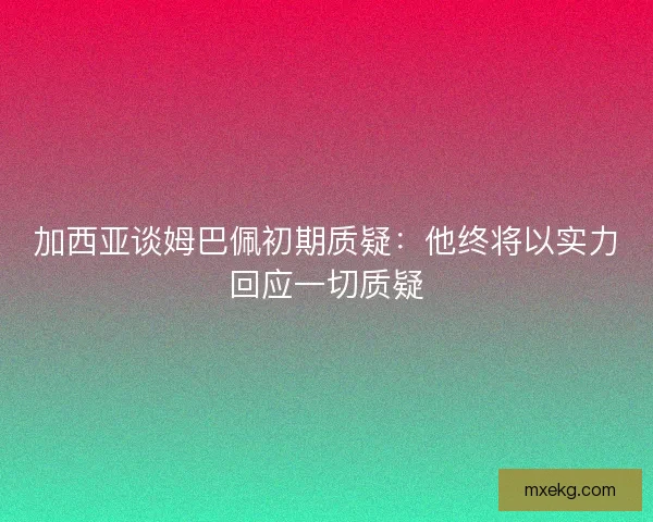 加西亚谈姆巴佩初期质疑：他终将以实力回应一切质疑