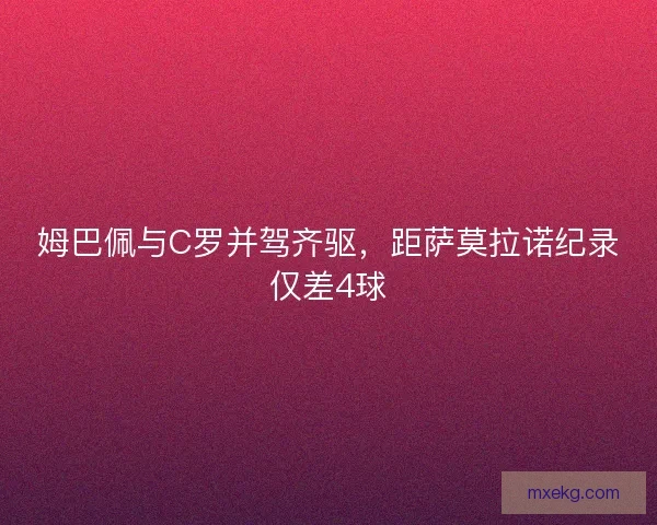 姆巴佩与C罗并驾齐驱，距萨莫拉诺纪录仅差4球