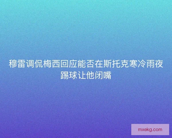 穆雷调侃梅西回应能否在斯托克寒冷雨夜踢球让他闭嘴