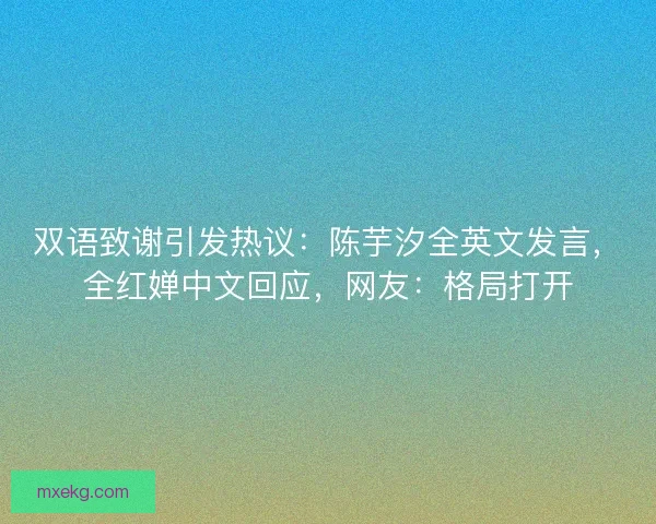 双语致谢引发热议：陈芋汐全英文发言，全红婵中文回应，网友：格局打开